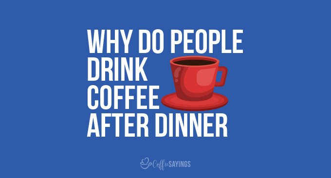 why do people drink coffee after dinner