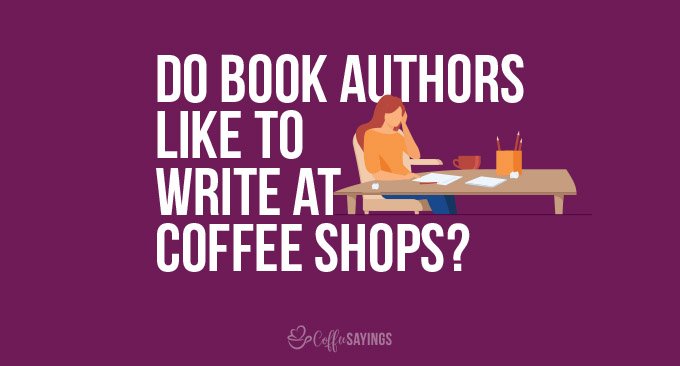 Why Do Book Authors Like to Write at Coffee Shops