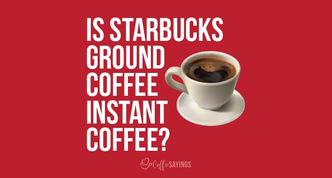 Is Starbucks ground coffee instant coffee